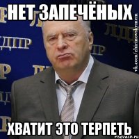 нет запечёных хватит это терпеть