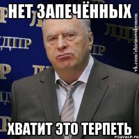 нет запечённых хватит это терпеть