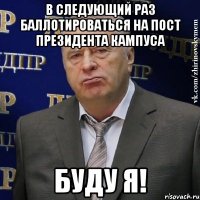 в следующий раз баллотироваться на пост президента кампуса буду я!