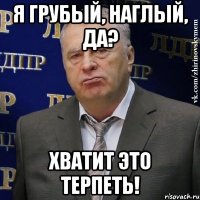 я грубый, наглый, да? хватит это терпеть!