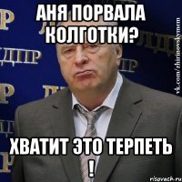 аня порвала колготки? хватит это терпеть !