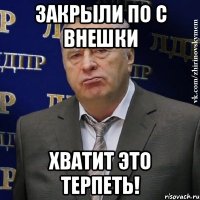 закрыли по с внешки хватит это терпеть!