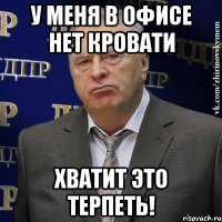 у меня в офисе нет кровати хватит это терпеть!