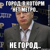 город, в которм нет метро.. не город..