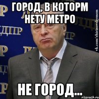 город, в которм нету метро не город...