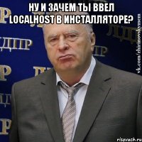 ну и зачем ты ввел localhost в инсталляторе? 