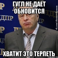 гугл не дает обновится хватит это терпеть