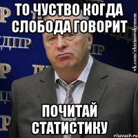 то чуство когда слобода говорит почитай статистику