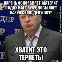 парень оскорбляет, материт, поднимает руку, посылает нахуй свою девушку? хватит это терпеть!