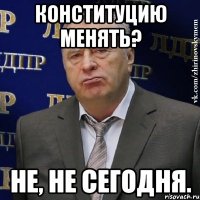 конституцию менять? не, не сегодня.