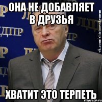 она не добавляет в друзья хватит это терпеть