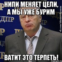 Нипи меняет цели, а мы уже бурим ВАТИТ ЭТО ТЕРПЕТЬ!