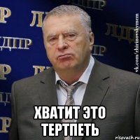  Хватит это тертпеть