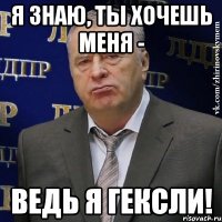 Я знаю, ты хочешь меня - ведь я Гексли!