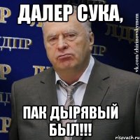 Далер сука, пак дырявый был!!!