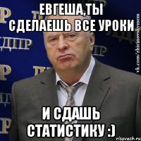 Евгеша,ты сделаешь все уроки и сдашь статистику :)