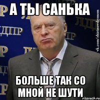 а ты санька больше так со мной не шути