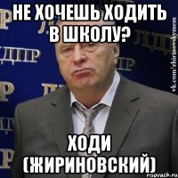 не хочешь ходить в школу? ходи (Жириновский)