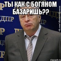 Ты как с Богяном базаришь?? 