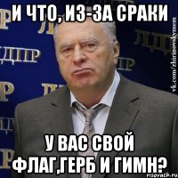 И ЧТО, ИЗ-ЗА СРАКИ У ВАС СВОЙ ФЛАГ,ГЕРБ И ГИМН?