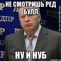 Не смотришь ред булл Ну и нуб