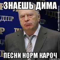 ЗНАЕШЬ ДИМА Песни норм кароч