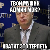 твой мужик админ MDK? ХВАТИТ ЭТО ТЕРПЕТЬ