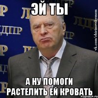 эй ты а ну помоги растелить ей кровать