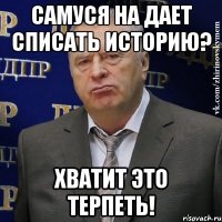 самуся на дает списать историю? хватит это терпеть!