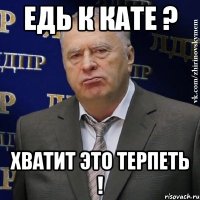 едь к кате ? хватит это терпеть !