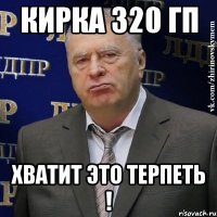 КИРКА 320 ГП ХВАТИТ ЭТО ТЕРПЕТЬ !