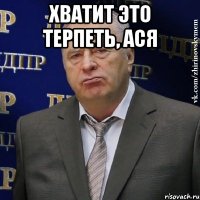 Хватит это терпеть, Ася 