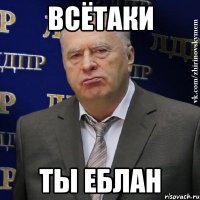 Всётаки ты еблан