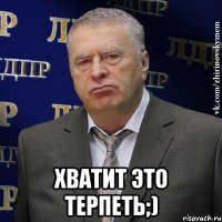  хватит это терпеть;)