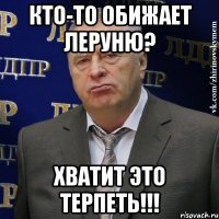 кто-то обижает леруню? хватит это терпеть!!!