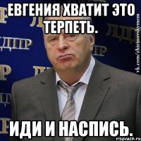 Евгения хватит это терпеть. Иди и наспись.