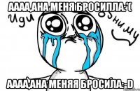 аааа,ана меня бросилла:'( аааа,ана меняя бросила:-d