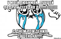 у моей любимой , лучшей подруги сегодня др!!!:)))))))) с днём рождения , сашенька!!!:*