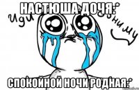 Настюша дочя:* Спокойной ночи родная:*