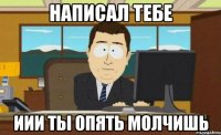 написал тебе иии ты опять молчишь