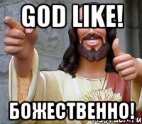 god like! божественно!