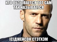 кто обзывается тот сам так называется [с]джейсон стэтхэм