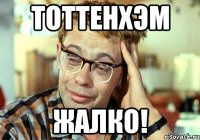 Тоттенхэм жалко!