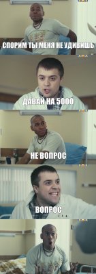 спорим ты меня не удивишь давай на 5000 не вопрос вопрос 