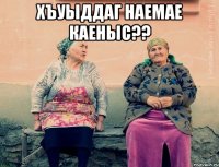 хъуыддаг наемае каеныс?? 