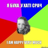 я буха ,у хаті срач I am happy very much