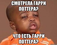 смотрела гарри поттера? что есть гарри поттера?