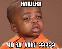 кашеня чо за "ужс" ???