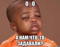 о_о а нам что-то задавали?