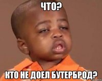 что? кто не доел бутерброд?